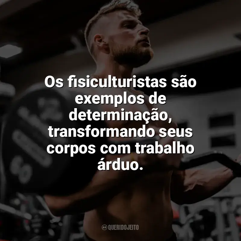 Frases Dia do Fisiculturista homenagem: Os fisiculturistas são exemplos de determinação, transformando seus corpos com trabalho árduo.