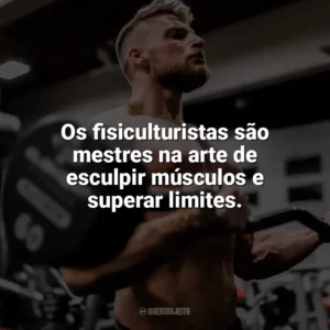 Os fisiculturistas são mestres na arte de esculpir músculos e superar limites. Dia do Fisiculturista
