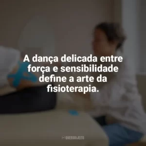 A dança delicada entre força e sensibilidade define a arte da fisioterapia. Dia do Fisioterapeuta
