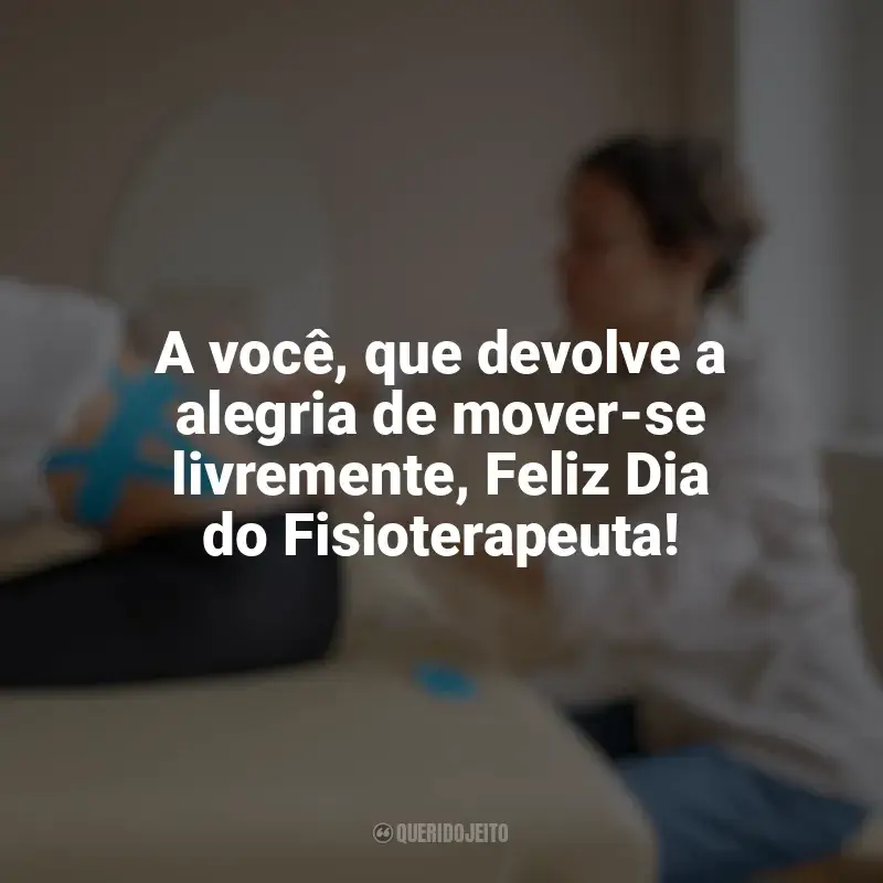 Frases Dia do Fisioterapeuta: A você, que devolve a alegria de mover-se livremente, Feliz Dia do Fisioterapeuta!