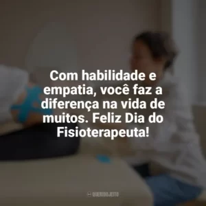 Com habilidade e empatia, você faz a diferença na vida de muitos. Feliz Dia do Fisioterapeuta! Dia do Fisioterapeuta