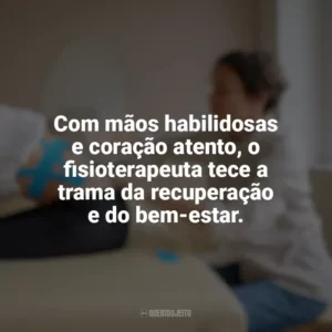 Com mãos habilidosas e coração atento, o fisioterapeuta tece a trama da recuperação e do bem-estar. Dia do Fisioterapeuta