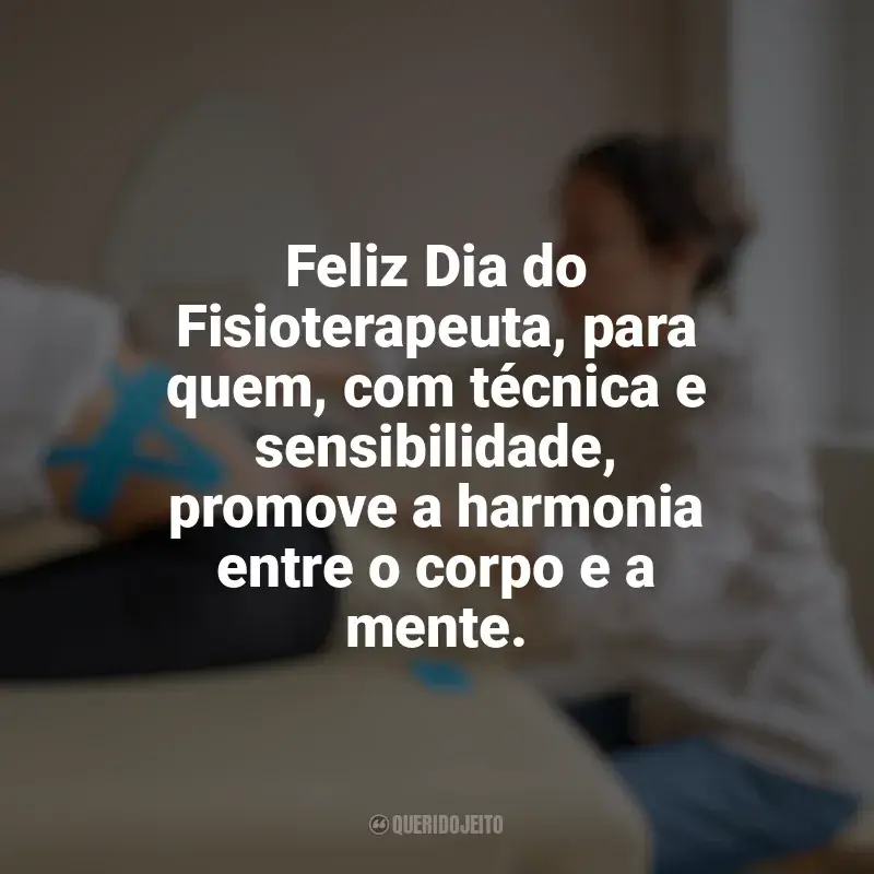 Frases Feliz Dia do Fisioterapeuta: Feliz Dia do Fisioterapeuta, para quem, com técnica e sensibilidade, promove a harmonia entre o corpo e a mente.