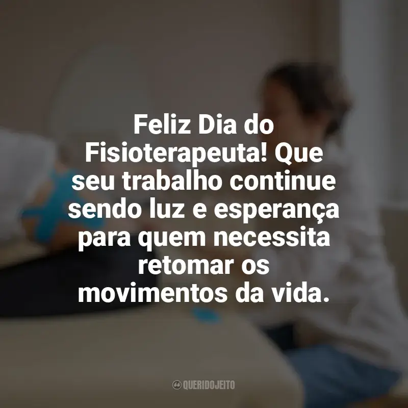 Dia do Fisioterapeuta frases: Feliz Dia do Fisioterapeuta! Que seu trabalho continue sendo luz e esperança para quem necessita retomar os movimentos da vida.