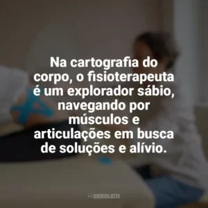 Na cartografia do corpo, o fisioterapeuta é um explorador sábio, navegando por músculos e articulações em busca de soluções e alívio. Dia do Fisioterapeuta
