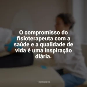 O compromisso do fisioterapeuta com a saúde e a qualidade de vida é uma inspiração diária. Dia do Fisioterapeuta