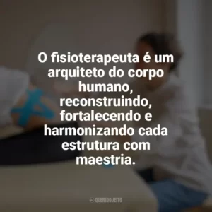 O fisioterapeuta é um arquiteto do corpo humano, reconstruindo, fortalecendo e harmonizando cada estrutura com maestria. Dia do Fisioterapeuta