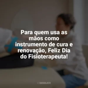 Para quem usa as mãos como instrumento de cura e renovação, Feliz Dia do Fisioterapeuta! Dia do Fisioterapeuta