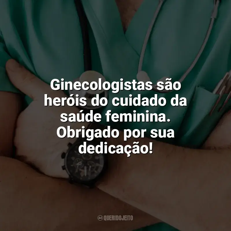Dia do Ginecologista frases: Ginecologistas são heróis do cuidado da saúde feminina. Obrigado por sua dedicação!