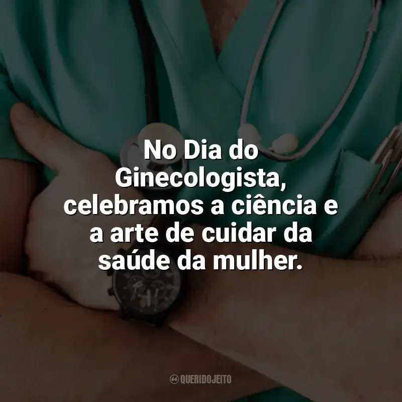 Frases Feliz Dia do Ginecologista: No Dia do Ginecologista, celebramos a ciência e a arte de cuidar da saúde da mulher.