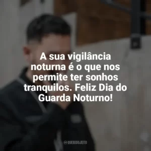 A sua vigilância noturna é o que nos permite ter sonhos tranquilos. Feliz Dia do Guarda Noturno! Dia do Guarda Noturno