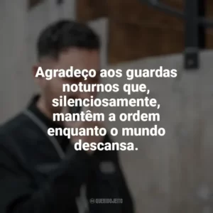 Agradeço aos guardas noturnos que, silenciosamente, mantêm a ordem enquanto o mundo descansa. Dia do Guarda Noturno