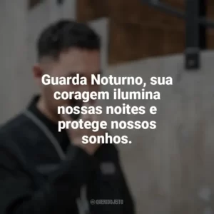 Guarda Noturno, sua coragem ilumina nossas noites e protege nossos sonhos. Dia do Guarda Noturno