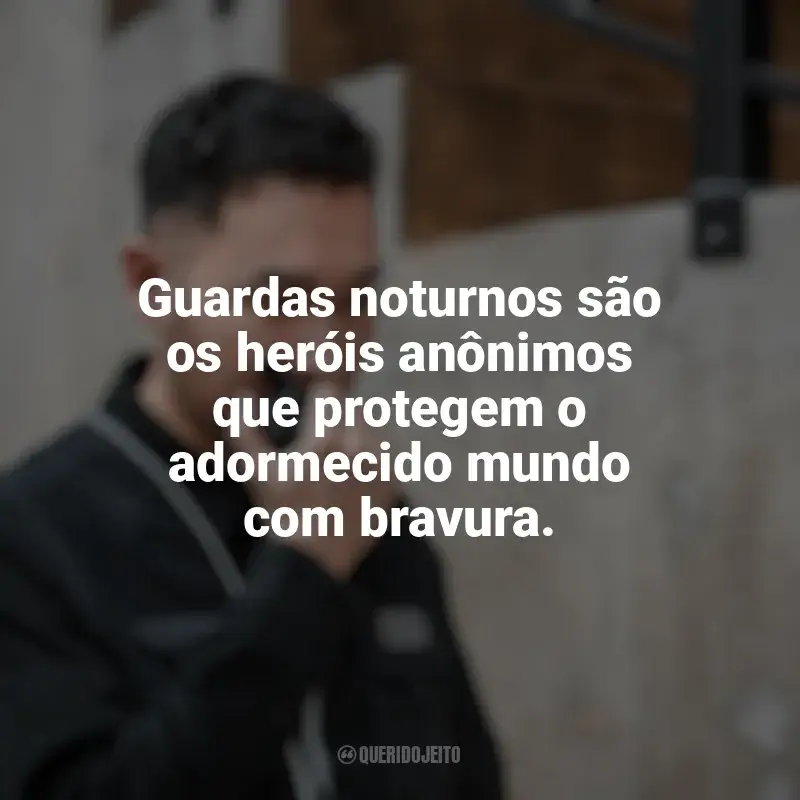 Frases Dia do Guarda Noturno: Guardas noturnos são os heróis anônimos que protegem o adormecido mundo com bravura.