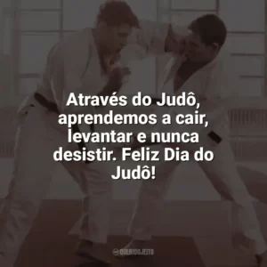 Através do Judô, aprendemos a cair, levantar e nunca desistir. Feliz Dia do Judô! Dia do Judô