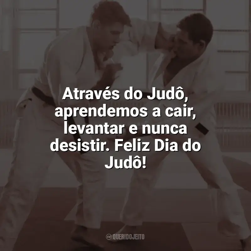 Frases Dia do Judô: Através do Judô, aprendemos a cair, levantar e nunca desistir. Feliz Dia do Judô!