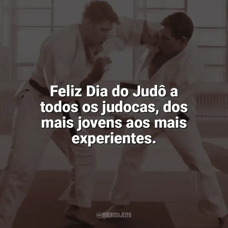 Frases para o Dia do Judô: Feliz Dia do Judô a todos os judocas, dos mais jovens aos mais experientes.