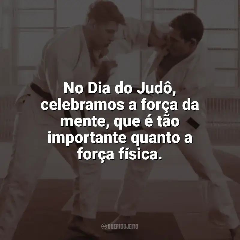 Frases do Dia do Judô: No Dia do Judô, celebramos a força da mente, que é tão importante quanto a força física.