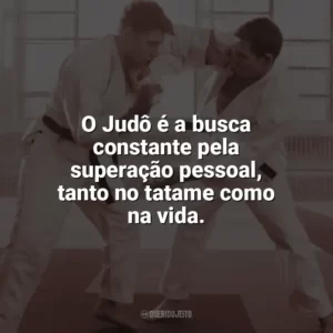 O Judô é a busca constante pela superação pessoal, tanto no tatame como na vida. Dia do Judô