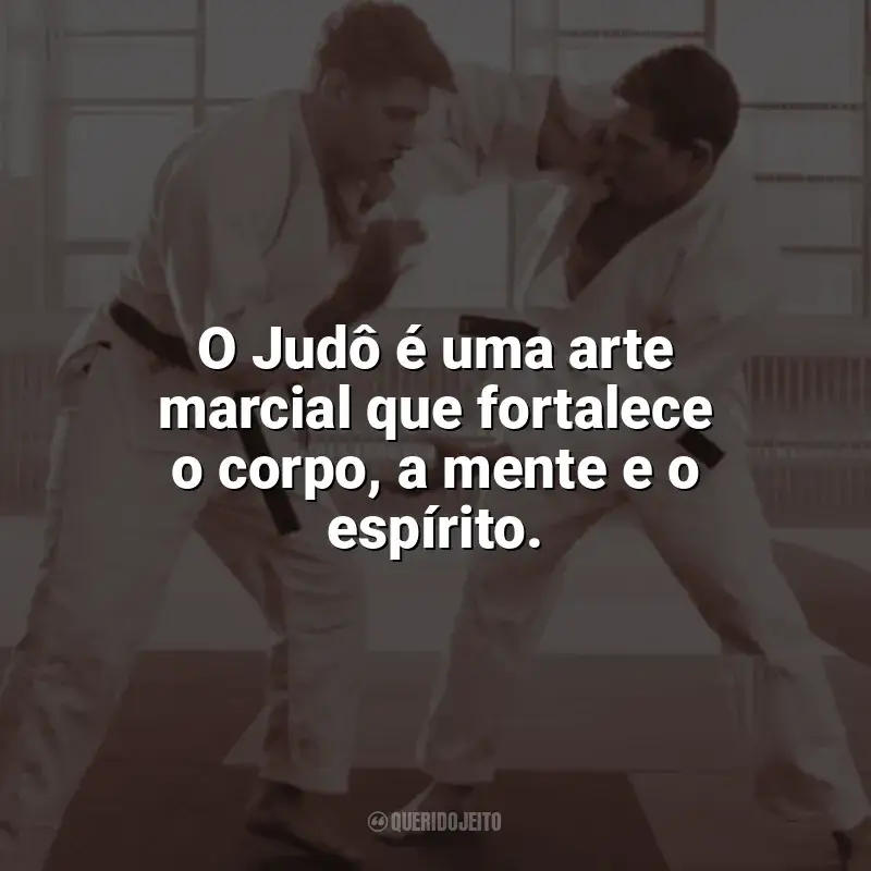 Frases para o Dia do Judô: O Judô é uma arte marcial que fortalece o corpo, a mente e o espírito.