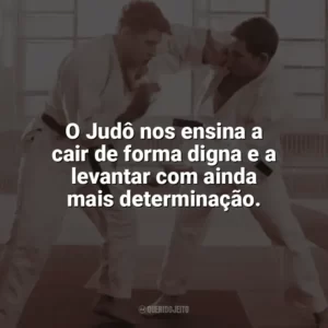O Judô nos ensina a cair de forma digna e a levantar com ainda mais determinação. Dia do Judô