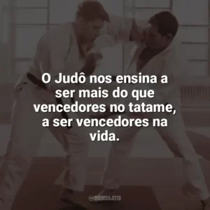 O Judô nos ensina a ser mais do que vencedores no tatame, a ser vencedores na vida. Dia do Judô