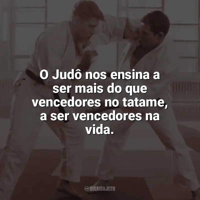 Frases Dia do Judô: O Judô nos ensina a ser mais do que vencedores no tatame, a ser vencedores na vida.