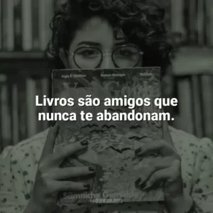 Livros são amigos que nunca te abandonam. Dia do Livro
