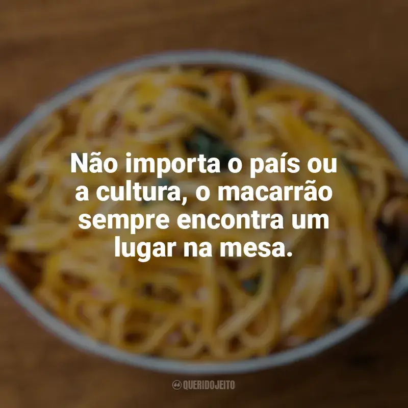 Frases Dia do Macarrão: Não importa o país ou a cultura, o macarrão sempre encontra um lugar na mesa.