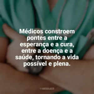 Médicos constroem pontes entre a esperança e a cura, entre a doença e a saúde, tornando a vida possível e plena. Dia do Médico
