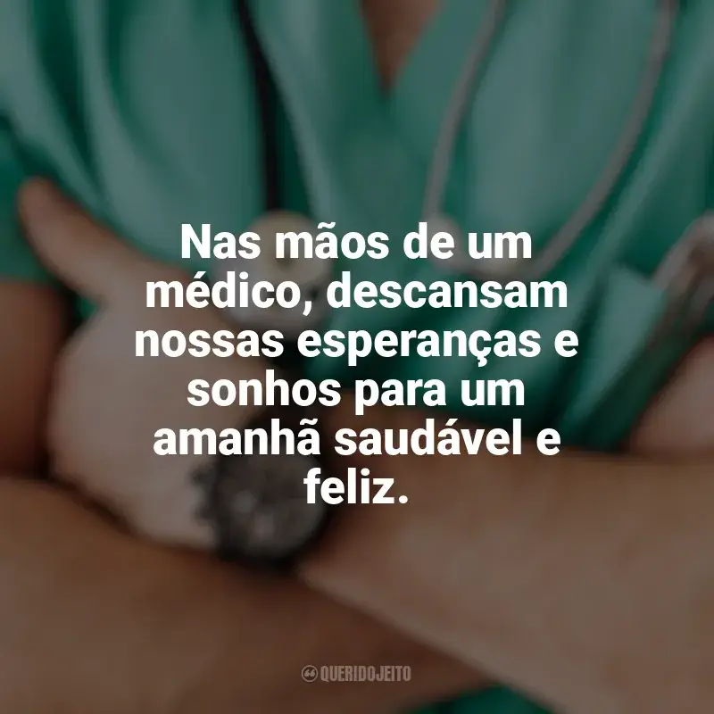 Frases Dia do Médico homenagem: Nas mãos de um médico, descansam nossas esperanças e sonhos para um amanhã saudável e feliz.