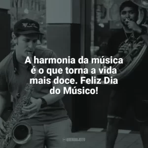 A harmonia da música é o que torna a vida mais doce. Feliz Dia do Músico! Dia do Músico