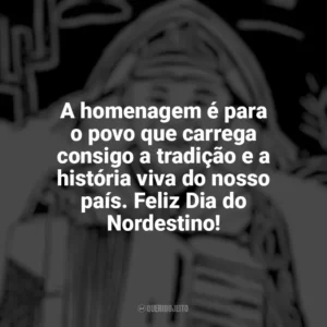 A homenagem é para o povo que carrega consigo a tradição e a história viva do nosso país. Feliz Dia do Nordestino! Dia do Nordestino
