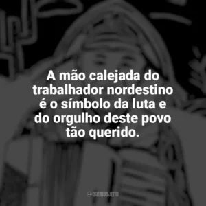 A mão calejada do trabalhador nordestino é o símbolo da luta e do orgulho deste povo tão querido. Dia do Nordestino