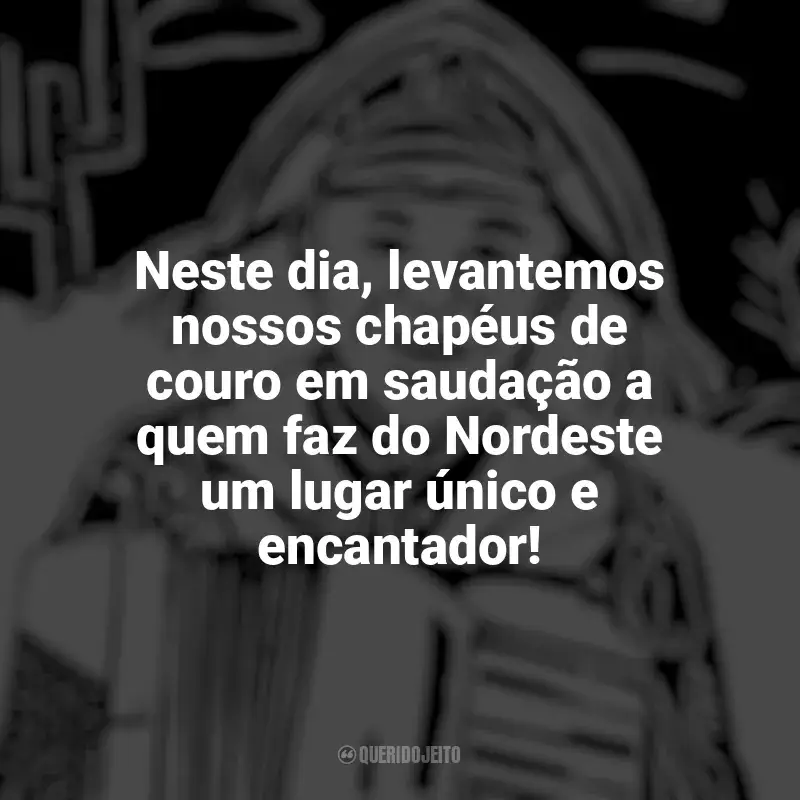 Dia do Nordestino frases: Neste dia, levantemos nossos chapéus de couro em saudação a quem faz do Nordeste um lugar único e encantador!
