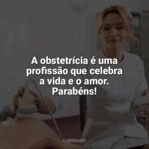 A obstetrícia é uma profissão que celebra a vida e o amor. Parabéns! Dia do Obstetra