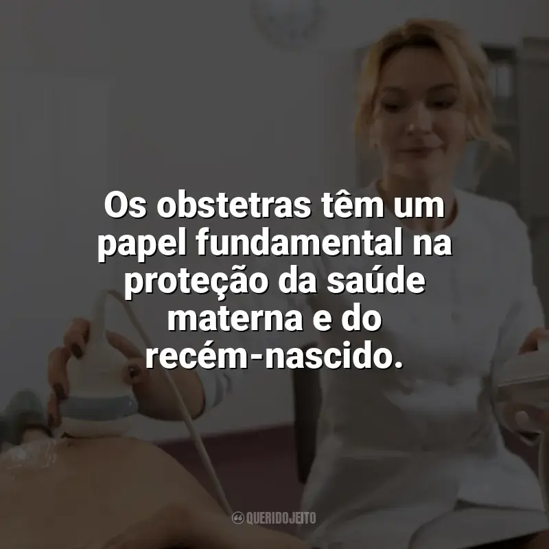 Dia do Obstetra frases: Os obstetras têm um papel fundamental na proteção da saúde materna e do recém-nascido.