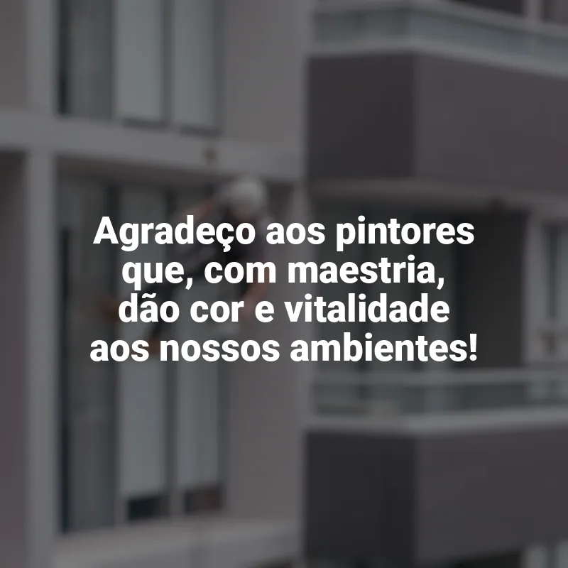 Frases Dia do Pintor: Agradeço aos pintores que, com maestria, dão cor e vitalidade aos nossos ambientes!