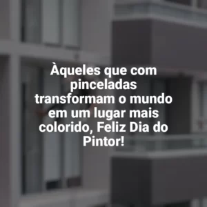 Àqueles que com pinceladas transformam o mundo em um lugar mais colorido, Feliz Dia do Pintor! Dia do Pintor