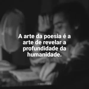 A arte da poesia é a arte de revelar a profundidade da humanidade. Dia do Poeta