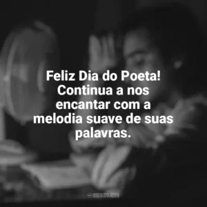 Feliz Dia do Poeta! Continua a nos encantar com a melodia suave de suas palavras. Dia do Poeta