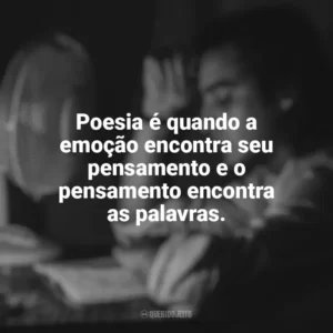 Poesia é quando a emoção encontra seu pensamento e o pensamento encontra as palavras. Dia do Poeta