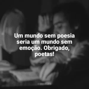 Um mundo sem poesia seria um mundo sem emoção. Obrigado, poetas! Dia do Poeta