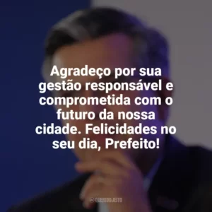 Agradeço por sua gestão responsável e comprometida com o futuro da nossa cidade. Felicidades no seu dia, Prefeito! Dia do Prefeito