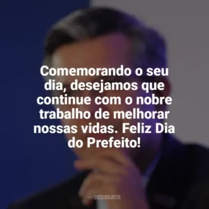 Comemorando o seu dia, desejamos que continue com o nobre trabalho de melhorar nossas vidas. Feliz Dia do Prefeito! Dia do Prefeito