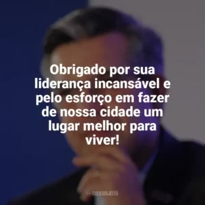 Obrigado por sua liderança incansável e pelo esforço em fazer de nossa cidade um lugar melhor para viver! Dia do Prefeito
