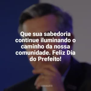 Que sua sabedoria continue iluminando o caminho da nossa comunidade. Feliz Dia do Prefeito! Dia do Prefeito
