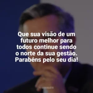 Que sua visão de um futuro melhor para todos continue sendo o norte da sua gestão. Parabéns pelo seu dia! Dia do Prefeito