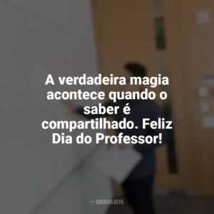 A verdadeira magia acontece quando o saber é compartilhado. Feliz Dia do Professor! Dia do Professor
