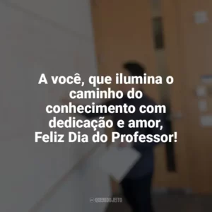 A você, que ilumina o caminho do conhecimento com dedicação e amor, Feliz Dia do Professor! Dia do Professor